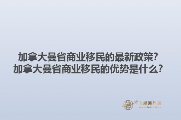 加拿大曼省商業(yè)移民的最新政策？加拿大曼省商業(yè)移民的優(yōu)勢是什么？1.jpg