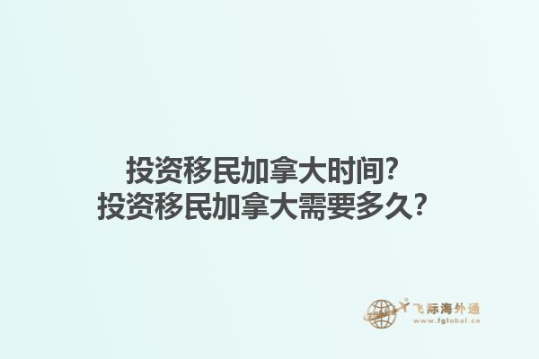投資移民加拿大時(shí)間？投資移民加拿大需要多久？1.jpg