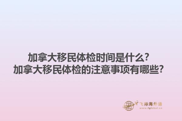 加拿大移民體檢時間是什么？加拿大移民體檢的注意事項有哪些？1.jpg