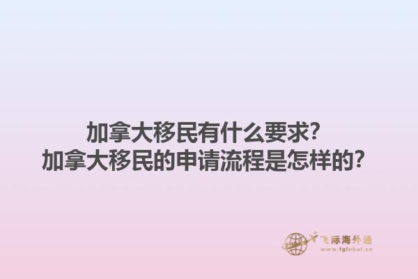 加拿大移民有什么要求？加拿大移民的申請流程是怎樣的？1.jpg