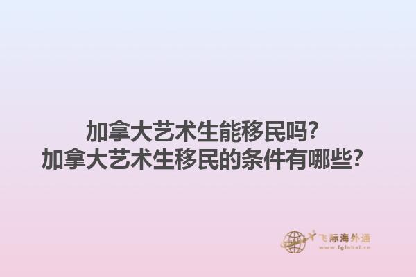加拿大藝術(shù)生能移民嗎？加拿大藝術(shù)生移民的條件有哪些？1.jpg