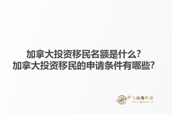 加拿大投資移民名額是什么？加拿大投資移民的申請條件有哪些？1.jpg