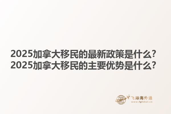 2025加拿大移民的最新政策是什么？2025加拿大移民的主要優(yōu)勢是什么？1.jpg