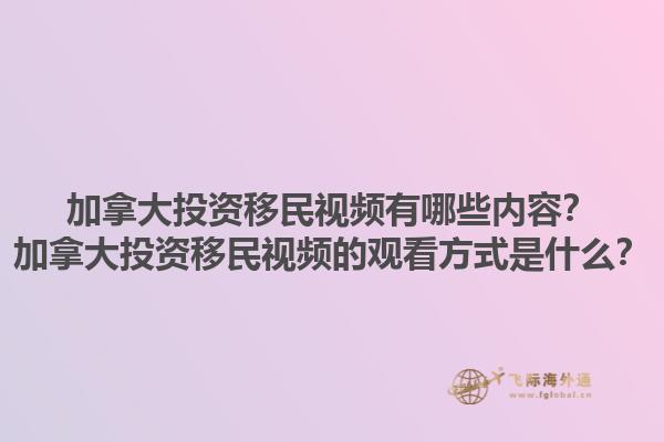 加拿大投資移民視頻有哪些內(nèi)容？加拿大投資移民視頻的觀看方式是什么？1.jpg