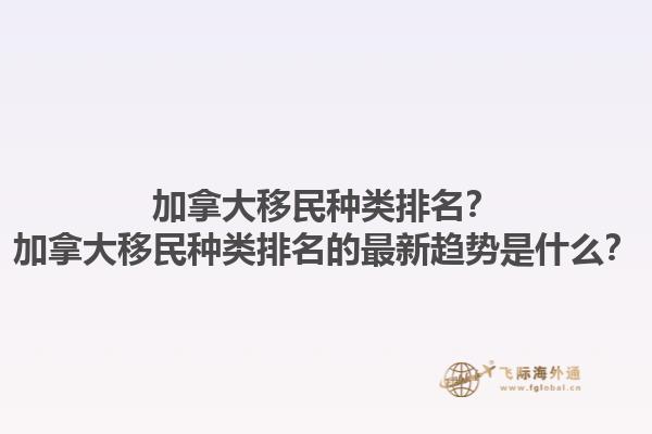 加拿大移民種類排名？加拿大移民種類排名的最新趨勢(shì)是什么？1.jpg