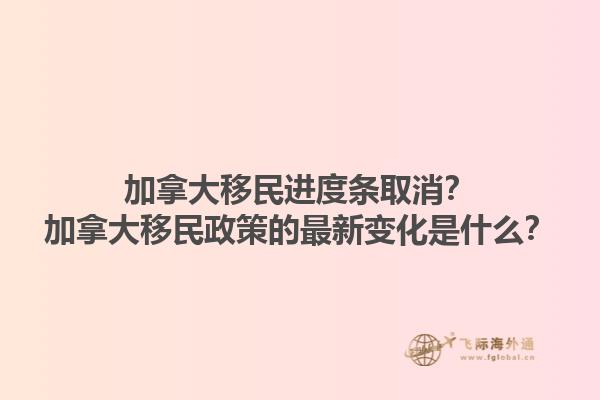 加拿大移民進(jìn)度條取消？加拿大移民政策的最新變化是什么？1.jpg