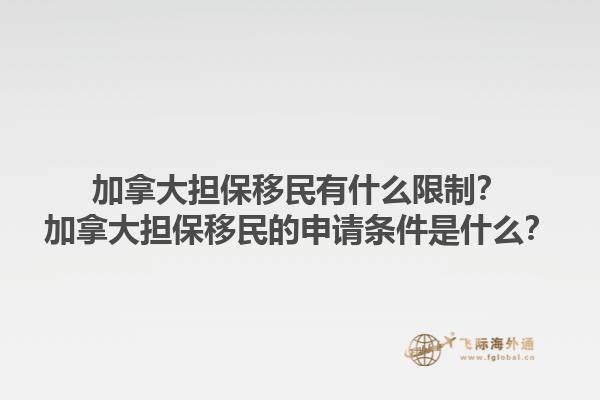 加拿大擔(dān)保移民有什么限制？加拿大擔(dān)保移民的申請(qǐng)條件是什么？1.jpg