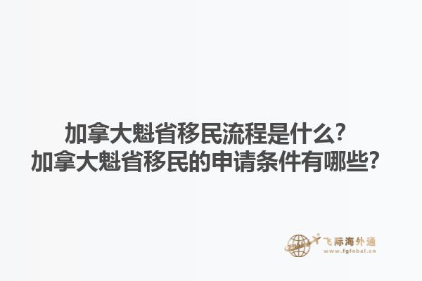 加拿大魁省移民流程是什么？加拿大魁省移民的申請條件有哪些？1.jpg