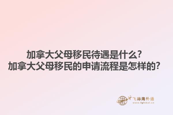 加拿大父母移民待遇是什么？加拿大父母移民的申請流程是怎樣的？1.jpg