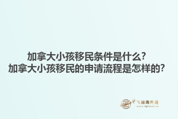加拿大小孩移民條件是什么？加拿大小孩移民的申請流程是怎樣的？1.jpg
