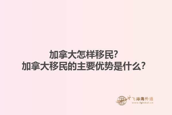 加拿大怎樣移民？加拿大移民的主要優(yōu)勢是什么？1.jpg