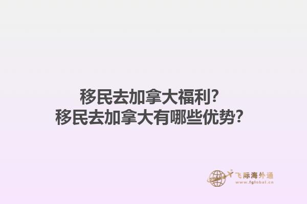 移民去加拿大福利？移民去加拿大有哪些優(yōu)勢(shì)？1.jpg