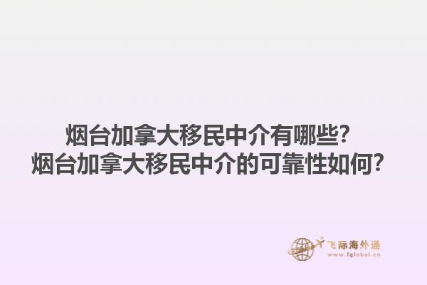煙臺加拿大移民中介有哪些？煙臺加拿大移民中介的可靠性如何？1.jpg