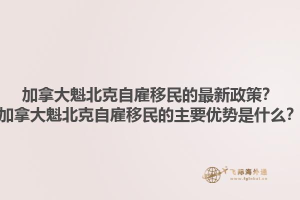 加拿大魁北克自雇移民的最新政策？加拿大魁北克自雇移民的主要優(yōu)勢是什么？1.jpg