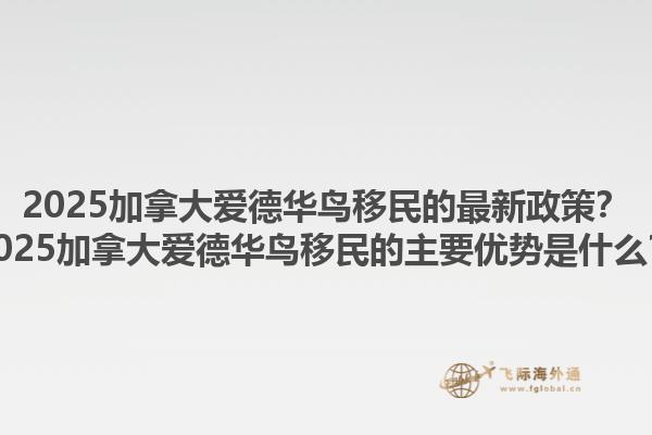 2025加拿大愛德華鳥移民的最新政策？2025加拿大愛德華鳥移民的主要優(yōu)勢(shì)是什么？1.jpg