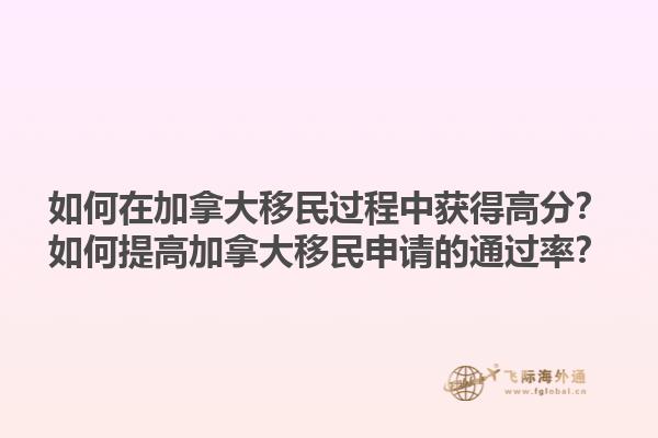 如何在加拿大移民過程中獲得高分？如何提高加拿大移民申請的通過率？1.jpg