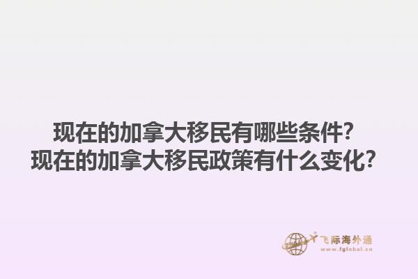 現(xiàn)在的加拿大移民有哪些條件？現(xiàn)在的加拿大移民政策有什么變化？1.jpg