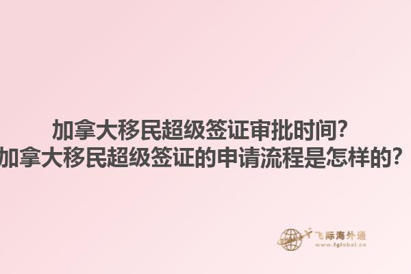 加拿大移民超級簽證審批時間？加拿大移民超級簽證的申請流程是怎樣的？1.jpg