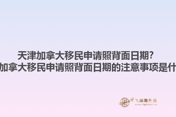 天津加拿大移民申請(qǐng)照背面日期？天津加拿大移民申請(qǐng)照背面日期的注意事項(xiàng)是什么？1.jpg