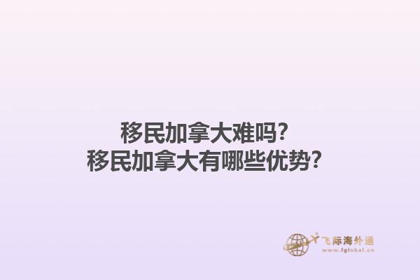 移民加拿大難嗎？移民加拿大有哪些優(yōu)勢(shì)？1.jpg
