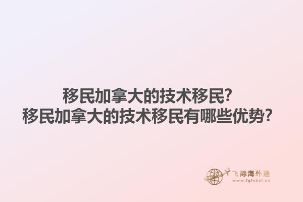 移民加拿大的技術(shù)移民？移民加拿大的技術(shù)移民有哪些優(yōu)勢？1.jpg