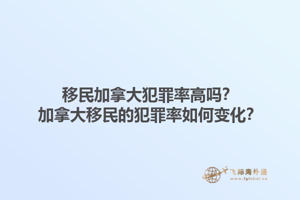 移民加拿大犯罪率高嗎？加拿大移民的犯罪率如何變化？1.jpg
