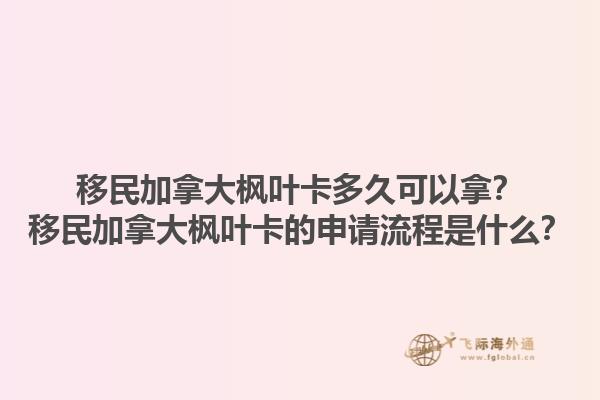 移民加拿大楓葉卡多久可以拿？移民加拿大楓葉卡的申請(qǐng)流程是什么？1.jpg