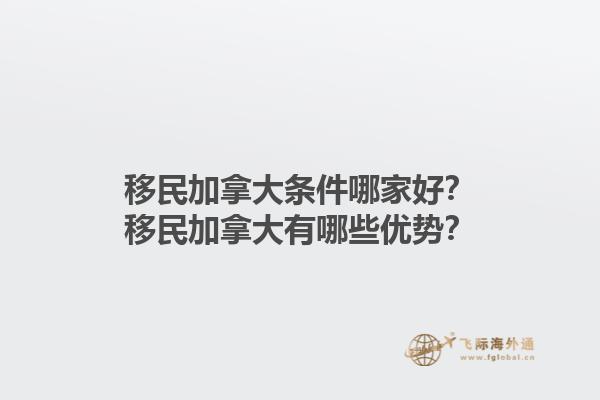 移民加拿大條件哪家好？移民加拿大有哪些優(yōu)勢？1.jpg