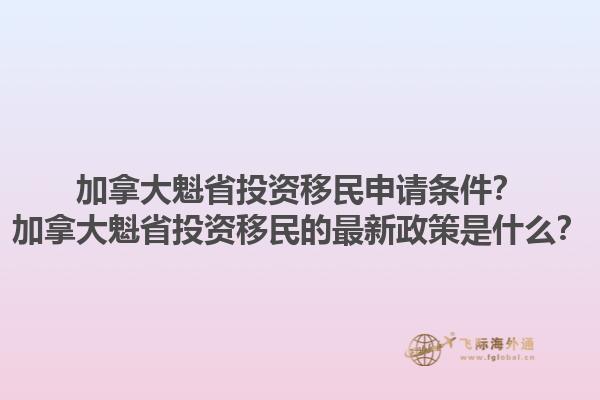 加拿大魁省投資移民申請條件？加拿大魁省投資移民的最新政策是什么？1.jpg