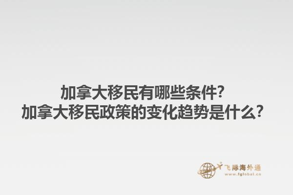加拿大移民有哪些條件？加拿大移民政策的變化趨勢(shì)是什么？1.jpg