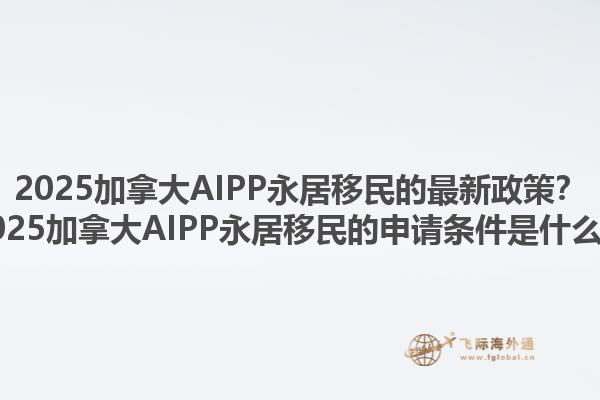 2025加拿大AIPP永居移民的最新政策？2025加拿大AIPP永居移民的申請條件是什么？1.jpg