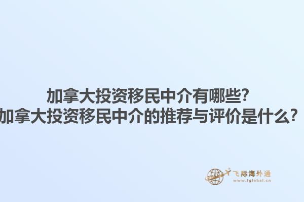加拿大投資移民中介有哪些？加拿大投資移民中介的推薦與評(píng)價(jià)是什么？1.jpg
