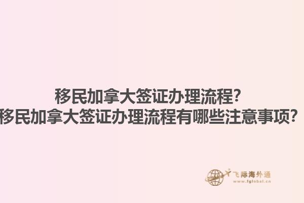 移民加拿大簽證辦理流程？移民加拿大簽證辦理流程有哪些注意事項(xiàng)？1.jpg