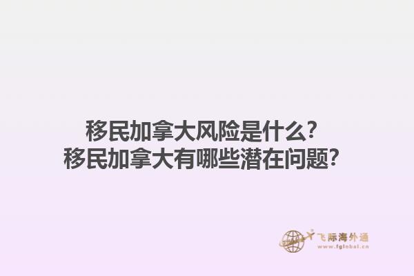 移民加拿大風險是什么？移民加拿大有哪些潛在問題？1.jpg