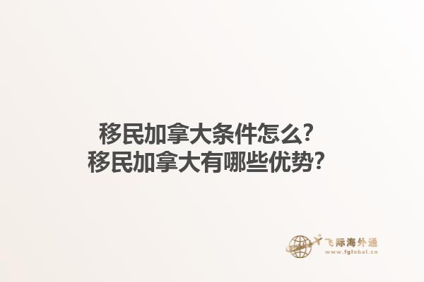 移民加拿大條件怎么？移民加拿大有哪些優(yōu)勢(shì)？1.jpg