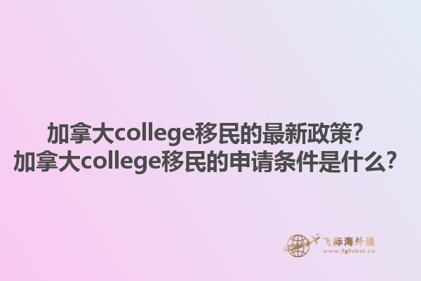加拿大college移民的最新政策？加拿大college移民的申請條件是什么？1.jpg