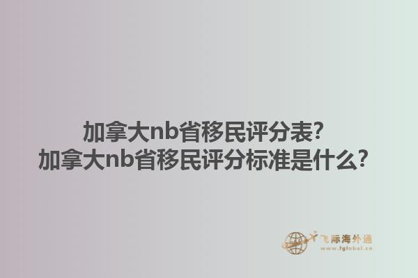 加拿大nb省移民評(píng)分表？加拿大nb省移民評(píng)分標(biāo)準(zhǔn)是什么？1.jpg