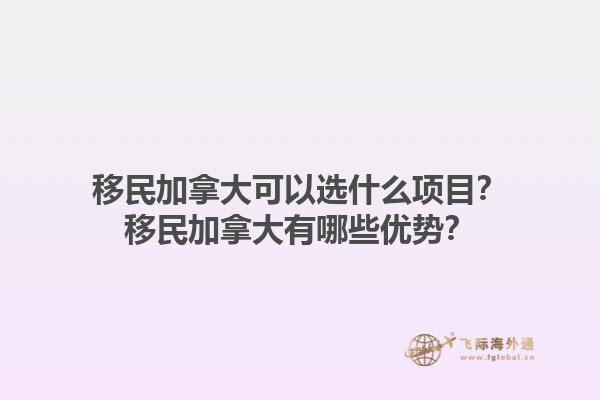 移民加拿大可以選什么項(xiàng)目？移民加拿大有哪些優(yōu)勢(shì)？1.jpg