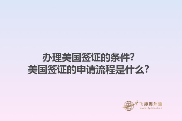 辦理美國(guó)簽證的條件？美國(guó)簽證的申請(qǐng)流程是什么？1.jpg