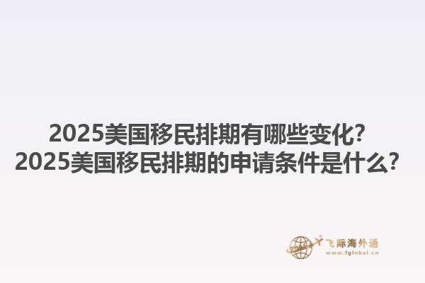2025美國(guó)移民排期有哪些變化？2025美國(guó)移民排期的申請(qǐng)條件是什么？1.jpg