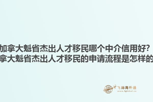 加拿大魁省杰出人才移民哪個(gè)中介信用好？加拿大魁省杰出人才移民的申請(qǐng)流程是怎樣的？1.jpg