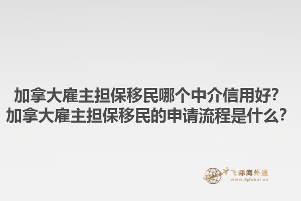 加拿大雇主擔(dān)保移民哪個(gè)中介信用好？加拿大雇主擔(dān)保移民的申請(qǐng)流程是什么？1.jpg