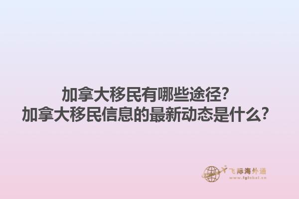 加拿大移民有哪些途徑？加拿大移民信息的最新動(dòng)態(tài)是什么？1.jpg