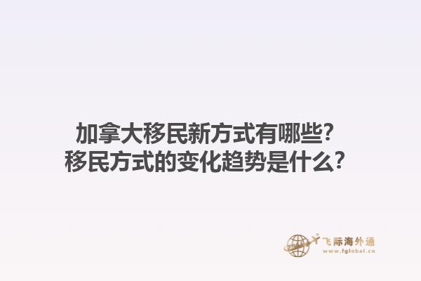 加拿大移民新方式有哪些？移民方式的變化趨勢是什么？1.jpg