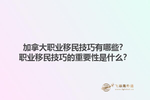 加拿大職業(yè)移民技巧有哪些？職業(yè)移民技巧的重要性是什么？1.jpg