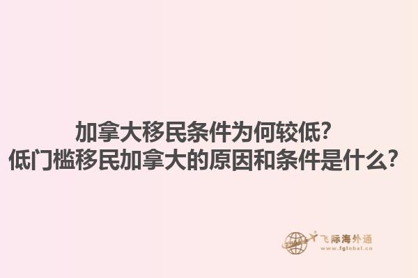 加拿大移民條件為何較低？低門檻移民加拿大的原因和條件是什么？1.jpg