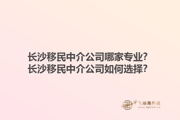 長沙移民中介公司哪家專業(yè)？長沙移民中介公司如何選擇？1.jpg