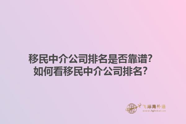 移民中介公司排名是否靠譜？如何看移民中介公司排名？1.jpg