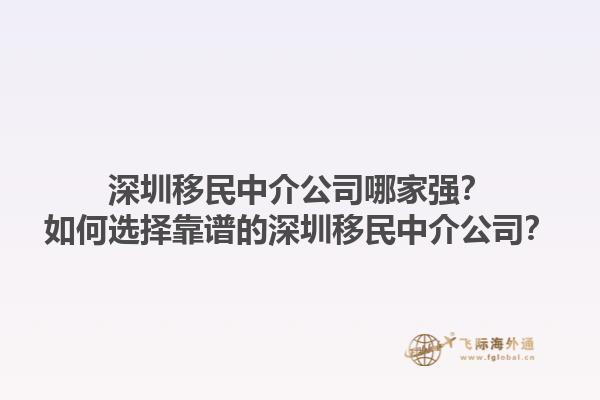 深圳移民中介公司哪家強(qiáng)？如何選擇靠譜的深圳移民中介公司？1.jpg