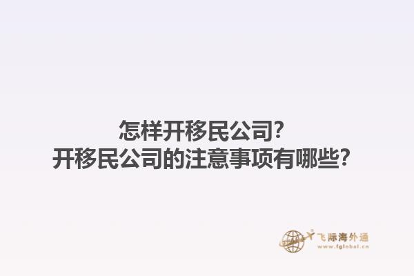 怎樣開移民公司？開移民公司的注意事項(xiàng)有哪些？1.jpg